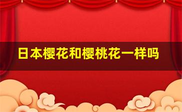 日本樱花和樱桃花一样吗