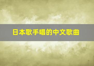 日本歌手唱的中文歌曲