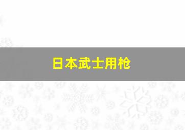 日本武士用枪