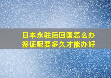 日本永驻后回国怎么办签证呢要多久才能办好