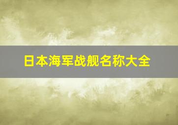 日本海军战舰名称大全