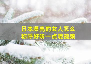 日本漂亮的女人怎么称呼好听一点呢视频