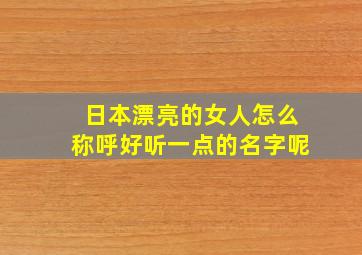 日本漂亮的女人怎么称呼好听一点的名字呢