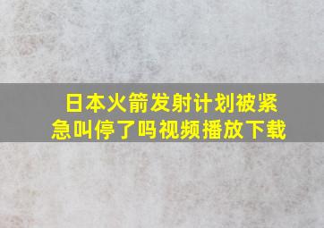 日本火箭发射计划被紧急叫停了吗视频播放下载