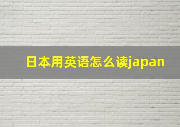 日本用英语怎么读japan