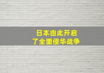 日本由此开启了全面侵华战争