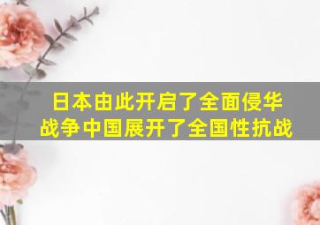 日本由此开启了全面侵华战争中国展开了全国性抗战