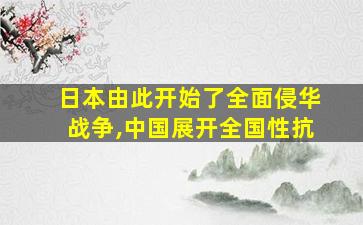 日本由此开始了全面侵华战争,中国展开全国性抗