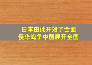 日本由此开始了全面侵华战争中国展开全国