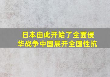 日本由此开始了全面侵华战争中国展开全国性抗