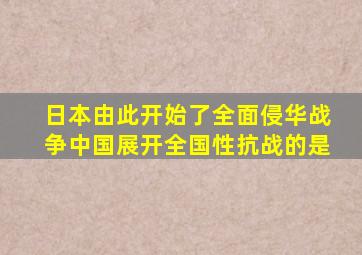 日本由此开始了全面侵华战争中国展开全国性抗战的是