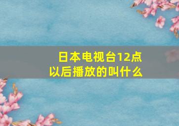 日本电视台12点以后播放的叫什么