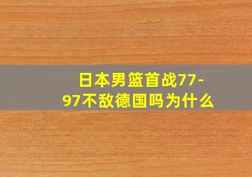 日本男篮首战77-97不敌德国吗为什么