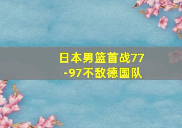 日本男篮首战77-97不敌德国队