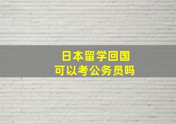 日本留学回国可以考公务员吗