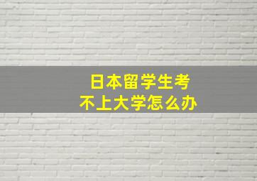 日本留学生考不上大学怎么办