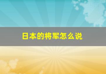 日本的将军怎么说