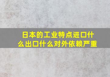 日本的工业特点进口什么出口什么对外依赖严重