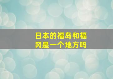 日本的福岛和福冈是一个地方吗