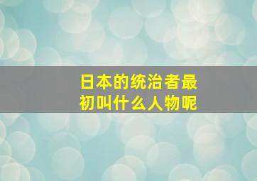 日本的统治者最初叫什么人物呢