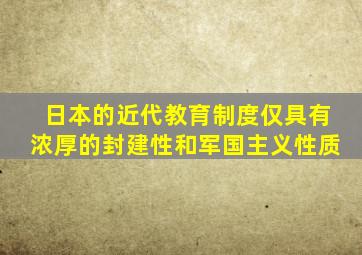 日本的近代教育制度仅具有浓厚的封建性和军国主义性质