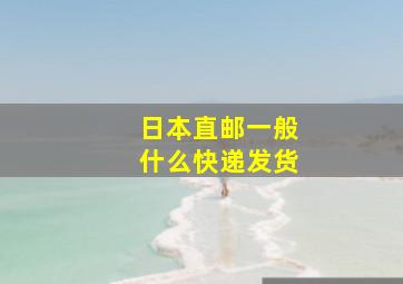 日本直邮一般什么快递发货