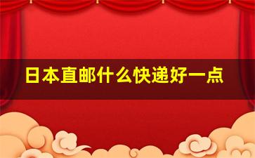 日本直邮什么快递好一点