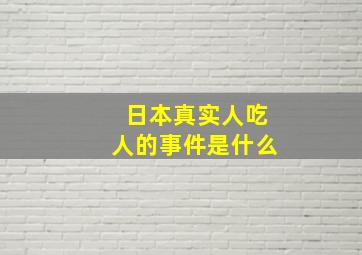 日本真实人吃人的事件是什么