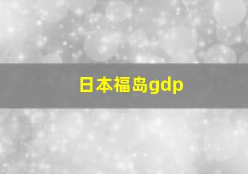 日本福岛gdp