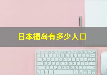 日本福岛有多少人口