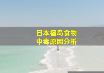 日本福岛食物中毒原因分析