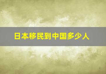 日本移民到中国多少人