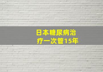 日本糖尿病治疗一次管15年