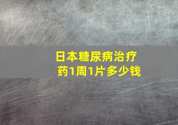 日本糖尿病治疗药1周1片多少钱