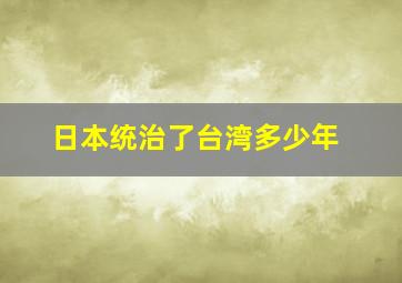 日本统治了台湾多少年