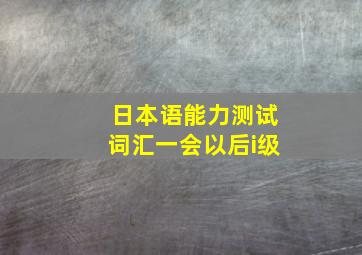 日本语能力测试词汇一会以后i级