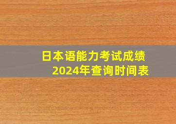 日本语能力考试成绩2024年查询时间表