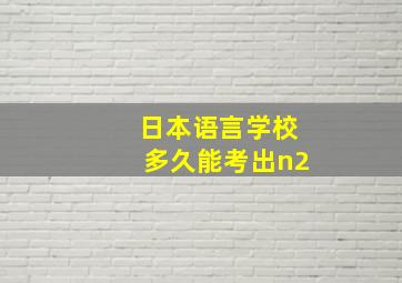 日本语言学校多久能考出n2