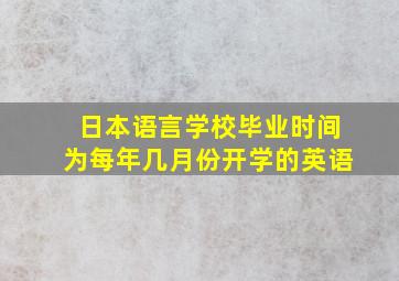 日本语言学校毕业时间为每年几月份开学的英语