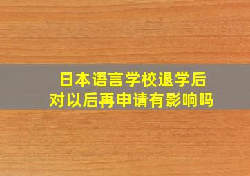 日本语言学校退学后对以后再申请有影响吗