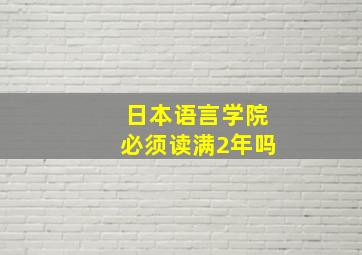 日本语言学院必须读满2年吗