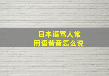 日本语骂人常用语谐音怎么说