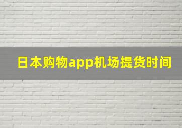 日本购物app机场提货时间