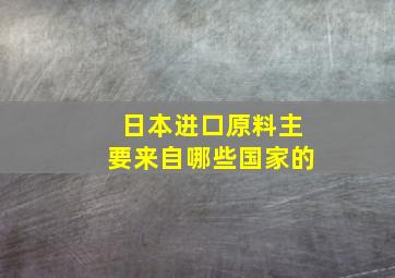 日本进口原料主要来自哪些国家的