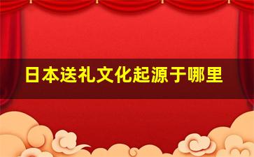 日本送礼文化起源于哪里