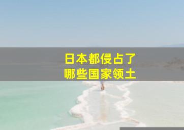 日本都侵占了哪些国家领土