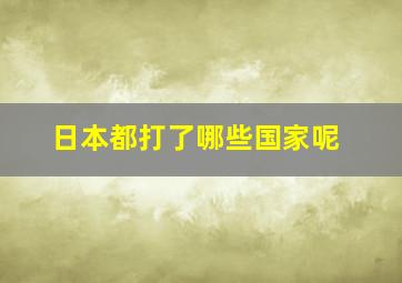 日本都打了哪些国家呢