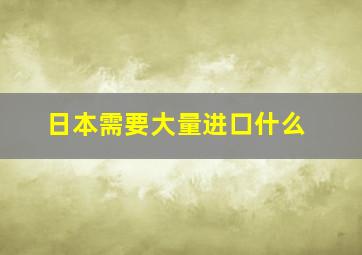 日本需要大量进口什么