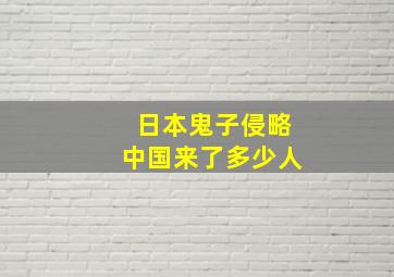 日本鬼子侵略中国来了多少人