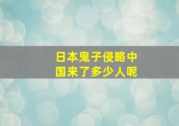 日本鬼子侵略中国来了多少人呢